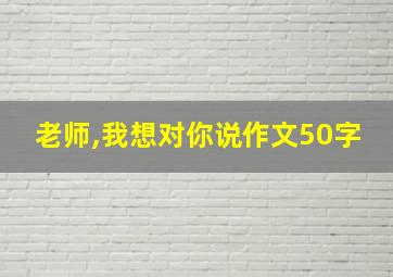 老师,我想对你说作文50字