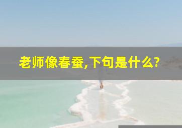 老师像春蚕,下句是什么?