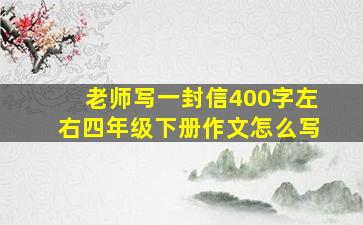 老师写一封信400字左右四年级下册作文怎么写