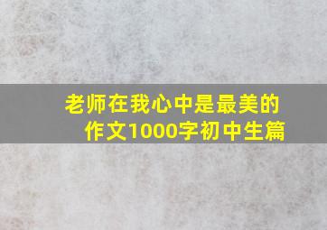 老师在我心中是最美的作文1000字初中生篇