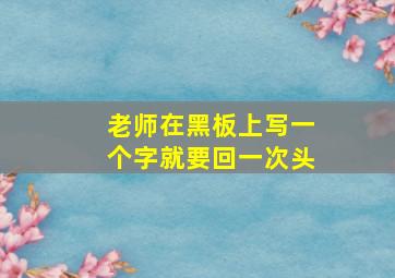 老师在黑板上写一个字就要回一次头