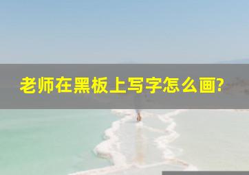 老师在黑板上写字怎么画?