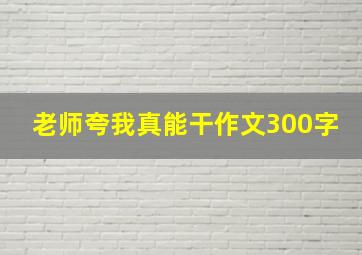 老师夸我真能干作文300字