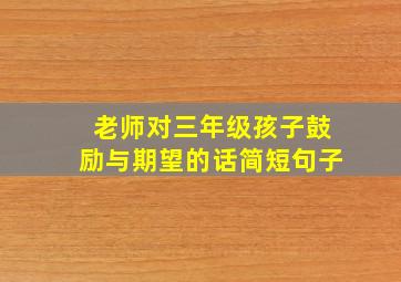 老师对三年级孩子鼓励与期望的话简短句子