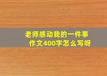 老师感动我的一件事作文400字怎么写呀