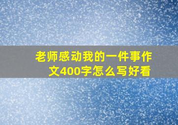 老师感动我的一件事作文400字怎么写好看