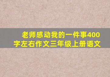 老师感动我的一件事400字左右作文三年级上册语文