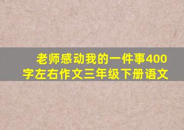 老师感动我的一件事400字左右作文三年级下册语文