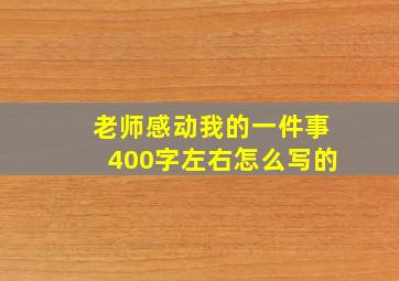 老师感动我的一件事400字左右怎么写的