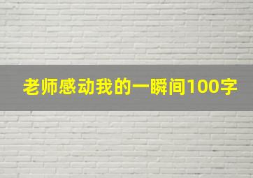 老师感动我的一瞬间100字