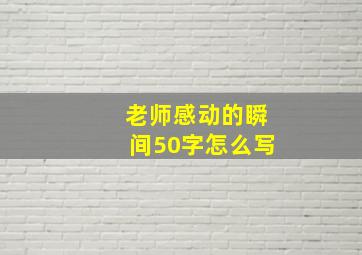 老师感动的瞬间50字怎么写