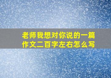 老师我想对你说的一篇作文二百字左右怎么写