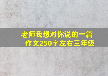 老师我想对你说的一篇作文250字左右三年级