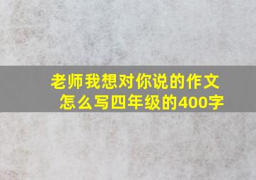 老师我想对你说的作文怎么写四年级的400字