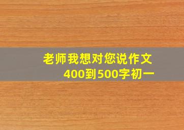 老师我想对您说作文400到500字初一