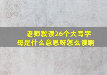 老师教读26个大写字母是什么意思呀怎么读啊