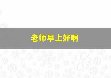 老师早上好啊