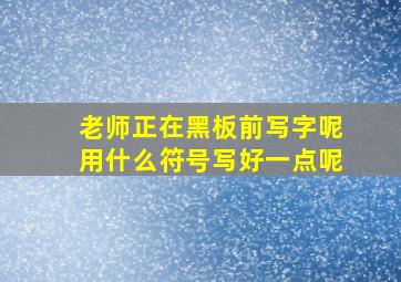 老师正在黑板前写字呢用什么符号写好一点呢