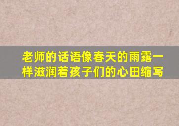 老师的话语像春天的雨露一样滋润着孩子们的心田缩写