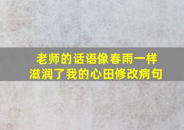 老师的话语像春雨一样滋润了我的心田修改病句