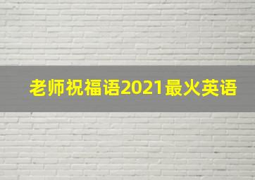 老师祝福语2021最火英语