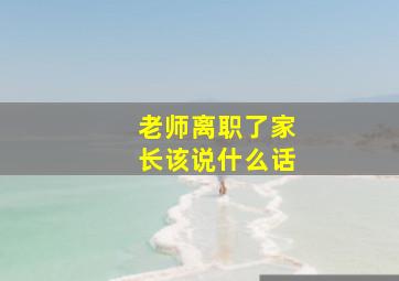 老师离职了家长该说什么话