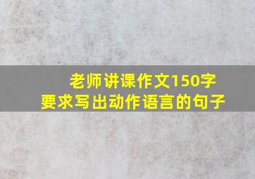 老师讲课作文150字要求写出动作语言的句子