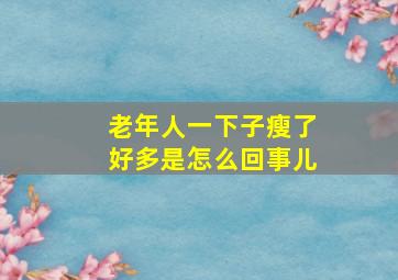 老年人一下子瘦了好多是怎么回事儿