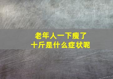 老年人一下瘦了十斤是什么症状呢