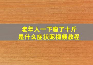 老年人一下瘦了十斤是什么症状呢视频教程