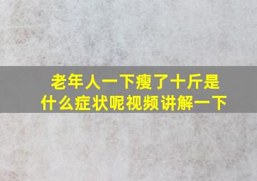 老年人一下瘦了十斤是什么症状呢视频讲解一下