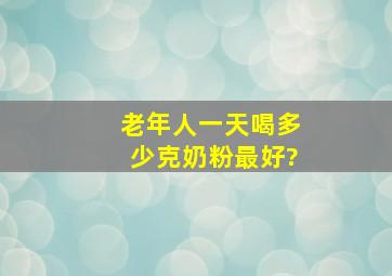 老年人一天喝多少克奶粉最好?