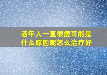 老年人一直很瘦可能是什么原因呢怎么治疗好