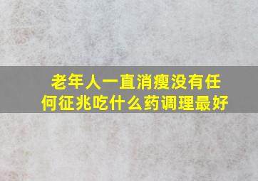 老年人一直消瘦没有任何征兆吃什么药调理最好