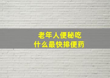 老年人便秘吃什么最快排便药