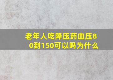 老年人吃降压药血压80到150可以吗为什么