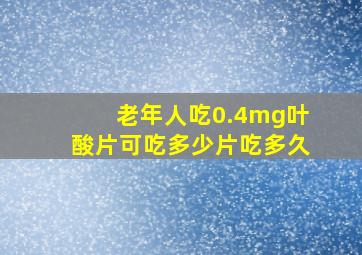 老年人吃0.4mg叶酸片可吃多少片吃多久