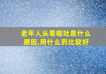 老年人头晕呕吐是什么原因,用什么药比较好