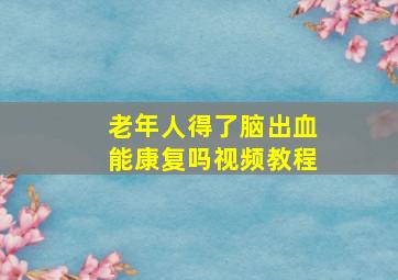 老年人得了脑出血能康复吗视频教程