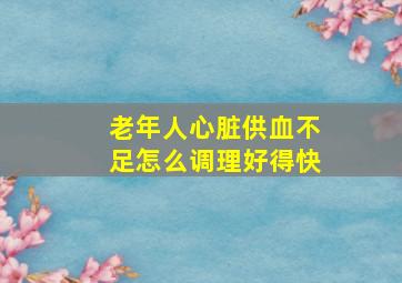 老年人心脏供血不足怎么调理好得快