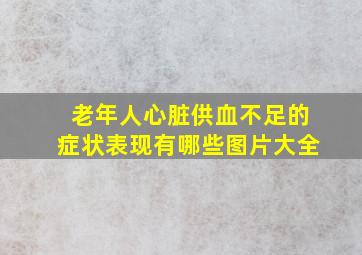 老年人心脏供血不足的症状表现有哪些图片大全