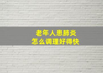 老年人患肺炎怎么调理好得快