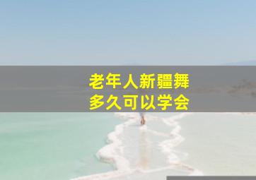 老年人新疆舞多久可以学会