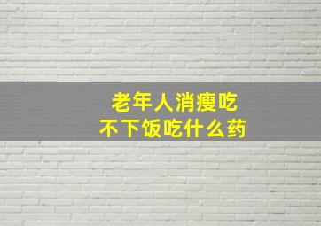 老年人消瘦吃不下饭吃什么药