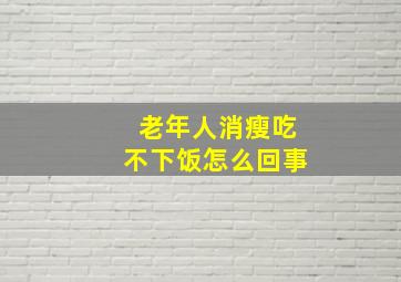 老年人消瘦吃不下饭怎么回事