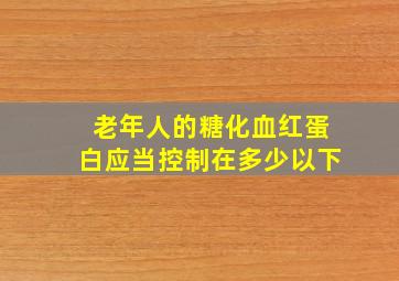 老年人的糖化血红蛋白应当控制在多少以下