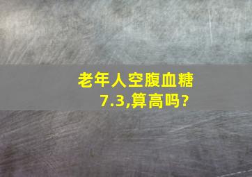 老年人空腹血糖7.3,算高吗?