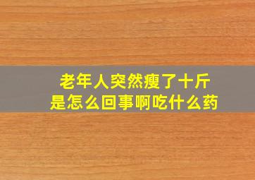 老年人突然瘦了十斤是怎么回事啊吃什么药