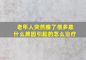 老年人突然瘦了很多是什么原因引起的怎么治疗