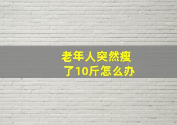 老年人突然瘦了10斤怎么办